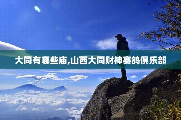 大同有哪些庙,山西大同财神赛鸽俱乐部