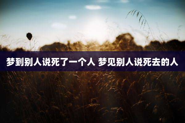 梦到别人说死了一个人 梦见别人说死去的人