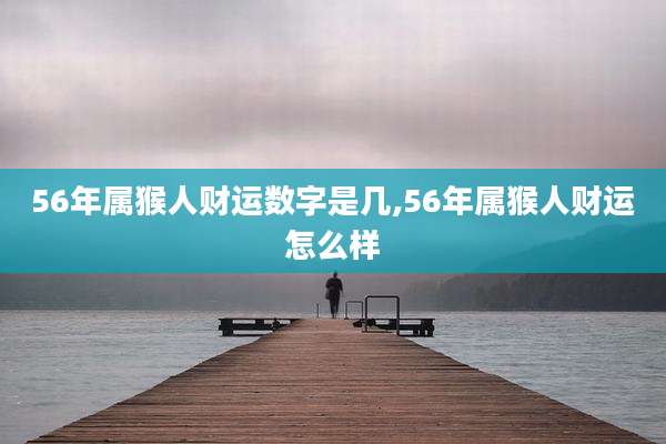 56年属猴人财运数字是几,56年属猴人财运怎么样