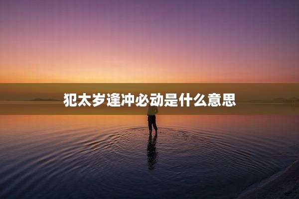 犯太岁逢冲必动是什么意思
