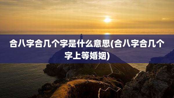 合八字合几个字是什么意思(合八字合几个字上等婚姻)