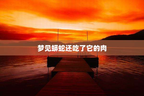 梦见蟒蛇还吃了它的肉