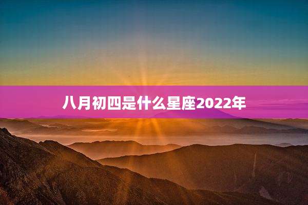 八月初四是什么星座2022年