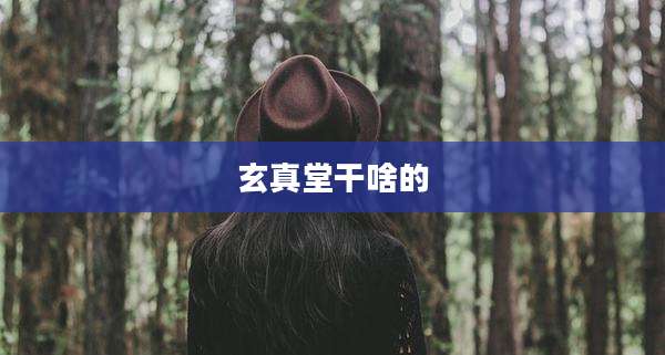 玄真堂干啥的