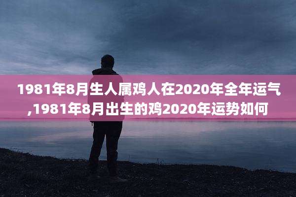 1981年8月生人属鸡人在2020年全年运气,1981年8月出生的鸡2020年运势如何