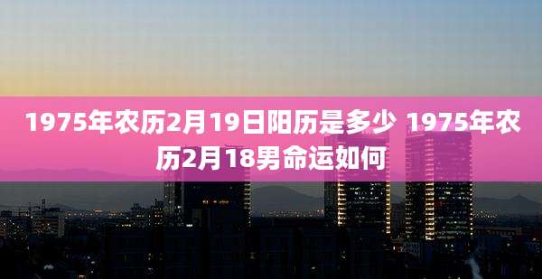 1975年农历2月19日阳历是多少 1975年农历2月18男命运如何
