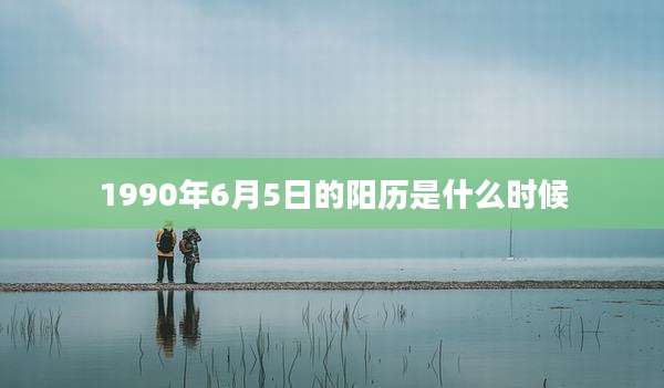1990年6月5日的阳历是什么时候