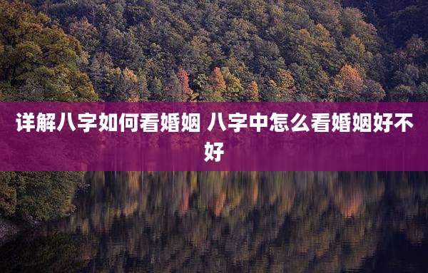 详解八字如何看婚姻 八字中怎么看婚姻好不好