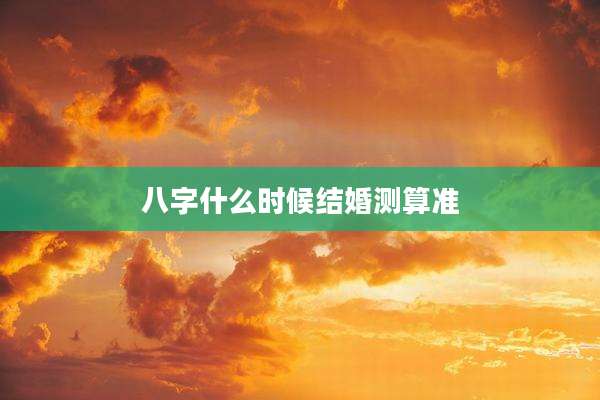 八字什么时候结婚测算准