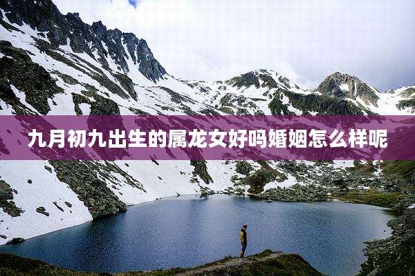 九月初九出生的属龙女好吗婚姻怎么样呢