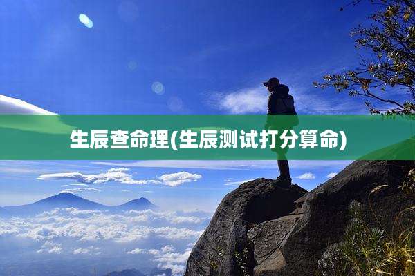 生辰查命理(生辰测试打分算命)