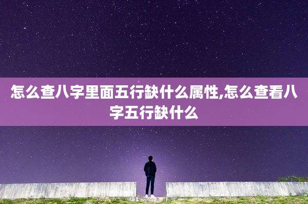 怎么查八字里面五行缺什么属性,怎么查看八字五行缺什么