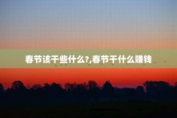春节该干些什么?,春节干什么赚钱