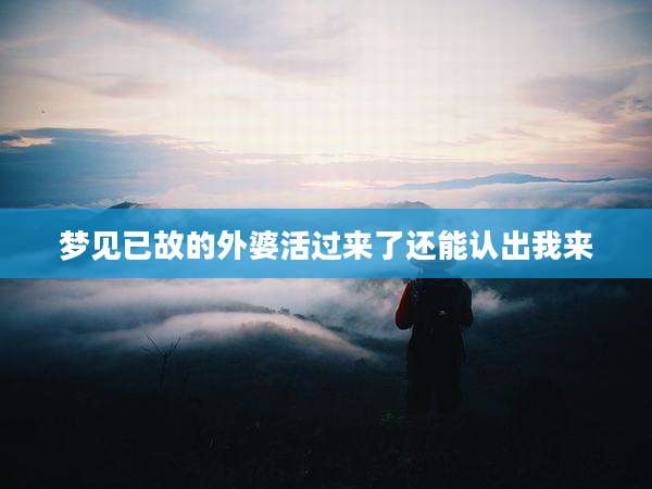 梦见已故的外婆活过来了还能认出我来