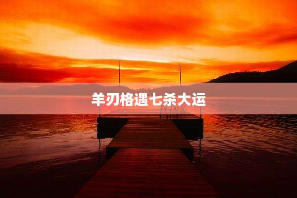 羊刃格遇七杀大运