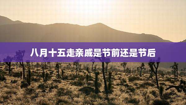 八月十五走亲戚是节前还是节后