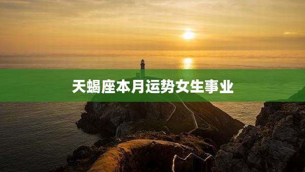 天蝎座本月运势女生事业