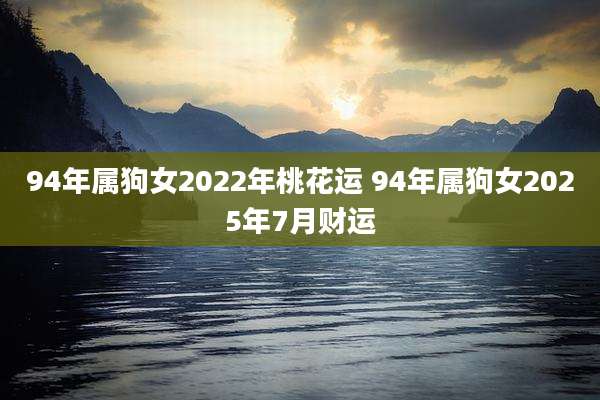 94年属狗女2022年桃花运 94年属狗女2025年7月财运