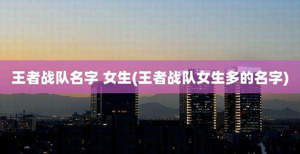 王者战队名字 女生(王者战队女生多的名字)