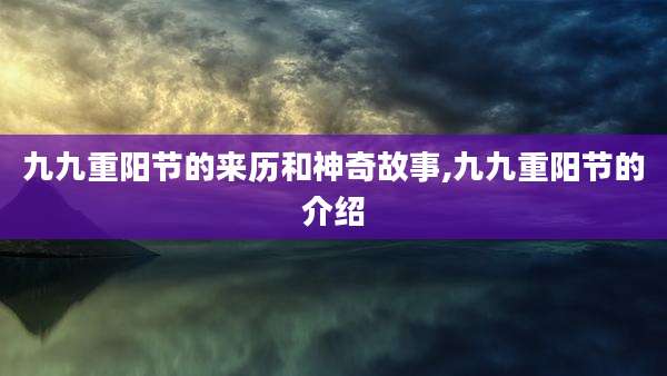 九九重阳节的来历和神奇故事,九九重阳节的介绍