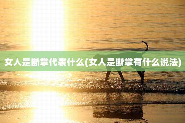 女人是断掌代表什么(女人是断掌有什么说法)