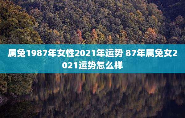 属兔1987年女性2021年运势 87年属兔女2021运势怎么样