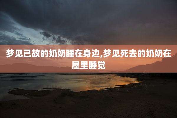 梦见已故的奶奶睡在身边,梦见死去的奶奶在屋里睡觉