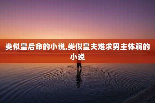 类似皇后命的小说,类似皇夫难求男主体弱的小说