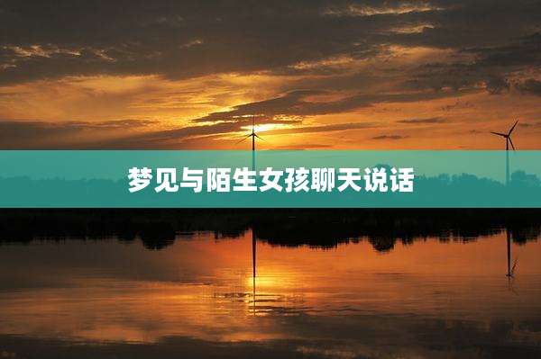 梦见与陌生女孩聊天说话