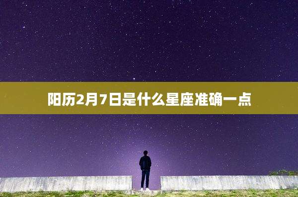 阳历2月7日是什么星座准确一点