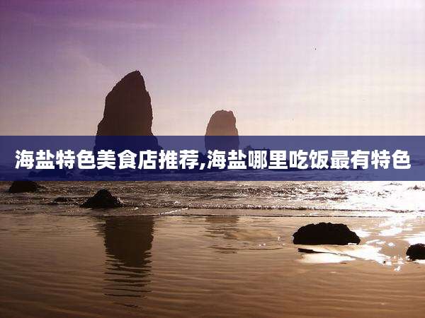 海盐特色美食店推荐,海盐哪里吃饭最有特色