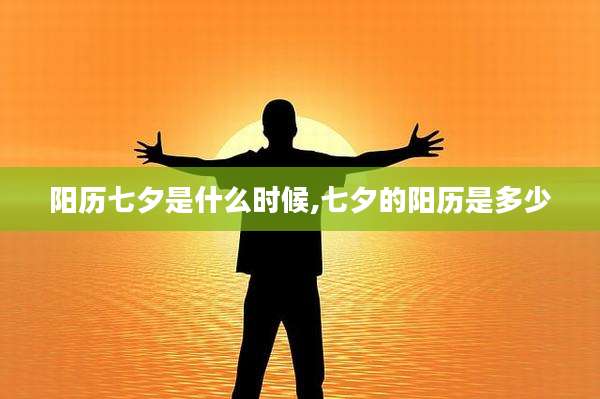 阳历七夕是什么时候,七夕的阳历是多少