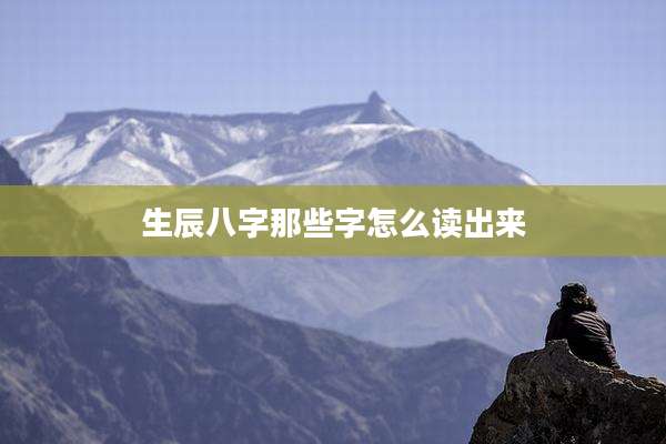 生辰八字那些字怎么读出来
