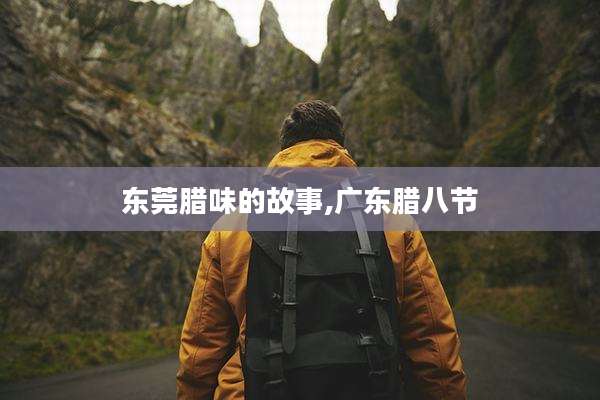 东莞腊味的故事,广东腊八节