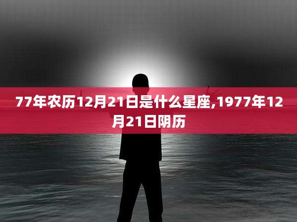77年农历12月21日是什么星座,1977年12月21日阴历