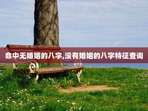 命中无婚姻的八字,没有婚姻的八字特征查询