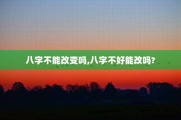 八字不能改变吗,八字不好能改吗?