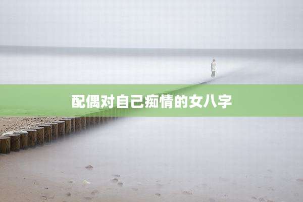 配偶对自己痴情的女八字