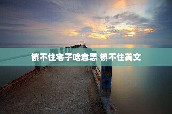 镇不住宅子啥意思 镇不住英文