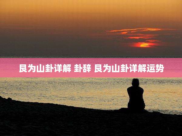艮为山卦详解 卦辞 艮为山卦详解运势