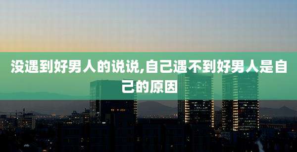 没遇到好男人的说说,自己遇不到好男人是自己的原因