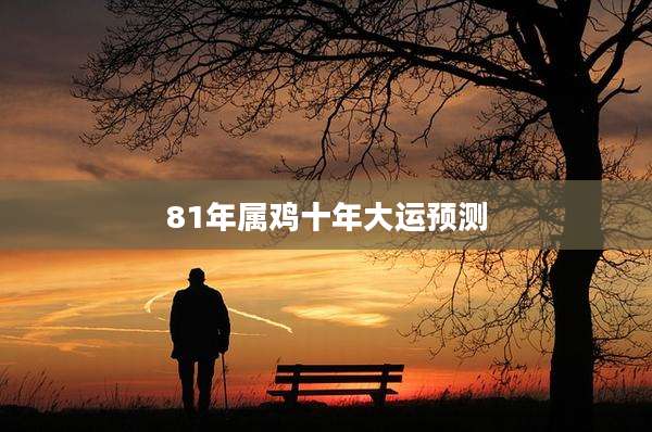 81年属鸡十年大运预测
