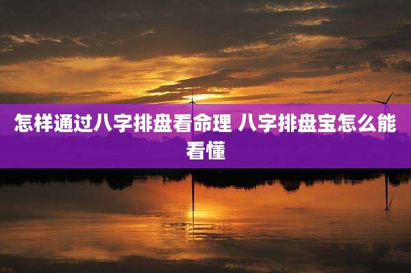 怎样通过八字排盘看命理 八字排盘宝怎么能看懂