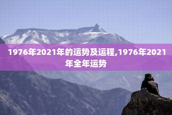 1976年2021年的运势及运程,1976年2021年全年运势