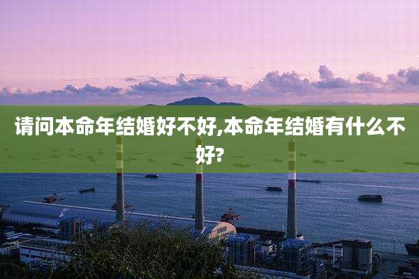 请问本命年结婚好不好,本命年结婚有什么不好?