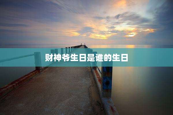 财神爷生日是谁的生日