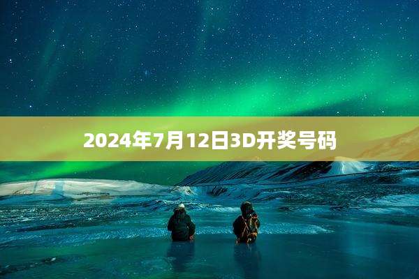 2024年7月12日3D开奖号码