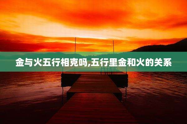 金与火五行相克吗,五行里金和火的关系
