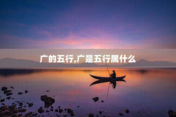 广的五行,广是五行属什么
