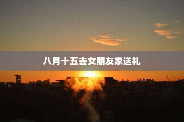 八月十五去女朋友家送礼